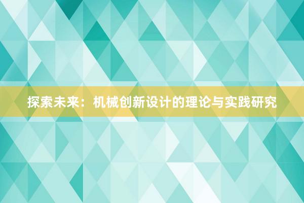 探索未来：机械创新设计的理论与实践研究